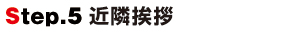 Step.5近隣挨拶 Step.5近隣挨拶
