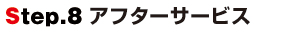 Step.8アフターサービス Step.8アフターサービス