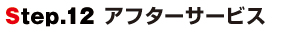 Step.12アフターサービス Step.12アフターサービス